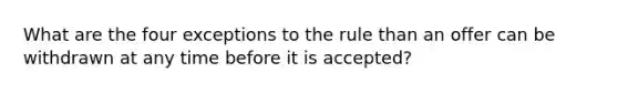 What are the four exceptions to the rule than an offer can be withdrawn at any time before it is accepted?