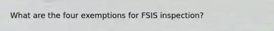 What are the four exemptions for FSIS inspection?