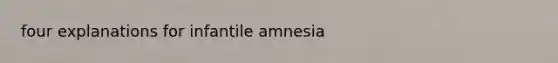 four explanations for infantile amnesia