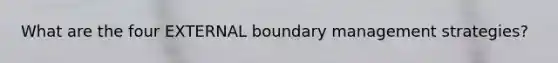 What are the four EXTERNAL boundary management strategies?