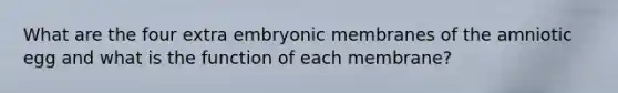 What are the four extra embryonic membranes of the amniotic egg and what is the function of each membrane?