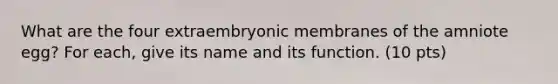 What are the four extraembryonic membranes of the amniote egg? For each, give its name and its function. (10 pts)