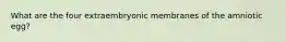 What are the four extraembryonic membranes of the amniotic egg?