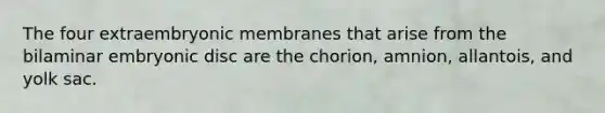 The four extraembryonic membranes that arise from the bilaminar embryonic disc are the chorion, amnion, allantois, and yolk sac.