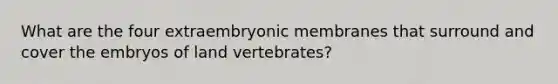 What are the four extraembryonic membranes that surround and cover the embryos of land vertebrates?