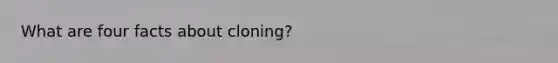 What are four facts about cloning?