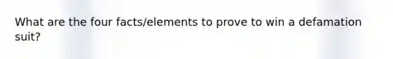 What are the four facts/elements to prove to win a defamation suit?