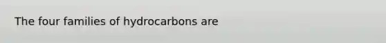 The four families of hydrocarbons are