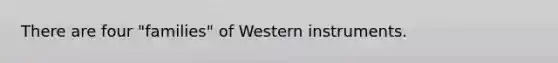 There are four "families" of Western instruments.