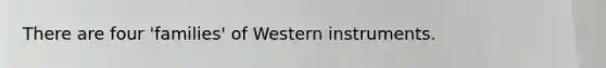 There are four 'families' of Western instruments.