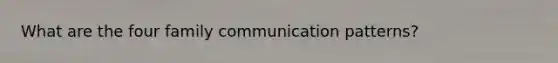 What are the four family communication patterns?