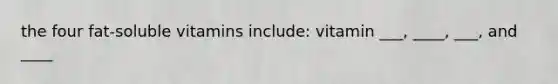 the four fat-soluble vitamins include: vitamin ___, ____, ___, and ____