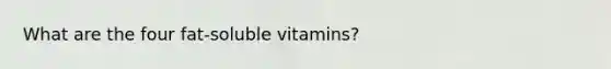 What are the four fat-soluble vitamins?