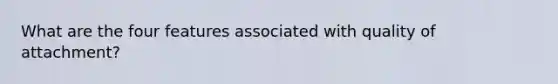 What are the four features associated with quality of attachment?