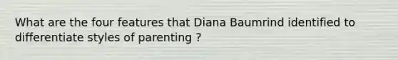 What are the four features that Diana Baumrind identified to differentiate styles of parenting ?