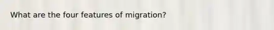 What are the four features of migration?