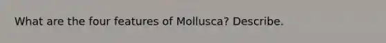 What are the four features of Mollusca? Describe.