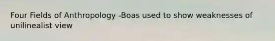 Four Fields of Anthropology -Boas used to show weaknesses of unilinealist view