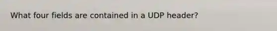 What four fields are contained in a UDP header?