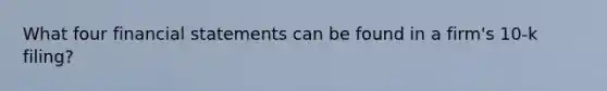 What four financial statements can be found in a firm's 10-k filing?