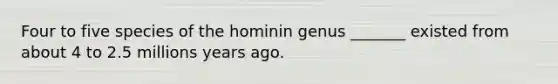 Four to five species of the hominin genus _______ existed from about 4 to 2.5 millions years ago.