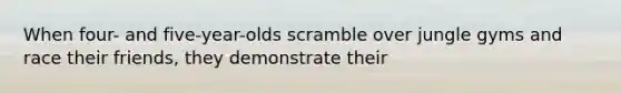 When four- and five-year-olds scramble over jungle gyms and race their friends, they demonstrate their