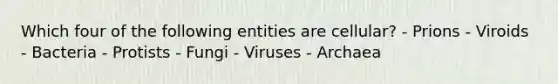 Which four of the following entities are cellular? - Prions - Viroids - Bacteria - Protists - Fungi - Viruses - Archaea