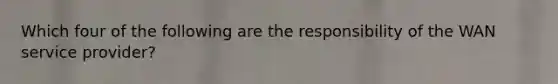 Which four of the following are the responsibility of the WAN service provider?