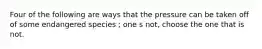 Four of the following are ways that the pressure can be taken off of some endangered species ; one s not, choose the one that is not.