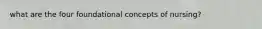 what are the four foundational concepts of nursing?