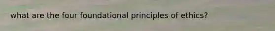 what are the four foundational principles of ethics?