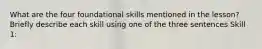 What are the four foundational skills mentioned in the lesson? Briefly describe each skill using one of the three sentences Skill 1: