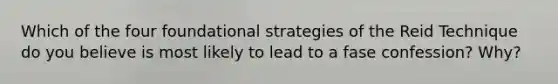 Which of the four foundational strategies of the Reid Technique do you believe is most likely to lead to a fase confession? Why?