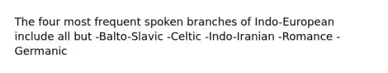 The four most frequent spoken branches of Indo-European include all but -Balto-Slavic -Celtic -Indo-Iranian -Romance -Germanic