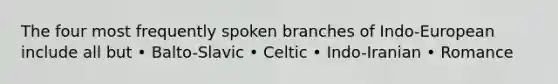 The four most frequently spoken branches of Indo-European include all but • Balto-Slavic • Celtic • Indo-Iranian • Romance