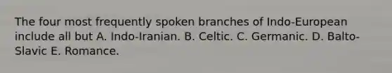 The four most frequently spoken branches of Indo-European include all but A. Indo-Iranian. B. Celtic. C. Germanic. D. Balto-Slavic E. Romance.