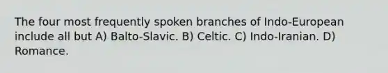 The four most frequently spoken branches of Indo-European include all but A) Balto-Slavic. B) Celtic. C) Indo-Iranian. D) Romance.