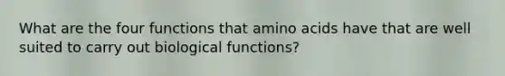 What are the four functions that <a href='https://www.questionai.com/knowledge/k9gb720LCl-amino-acids' class='anchor-knowledge'>amino acids</a> have that are well suited to carry out biological functions?