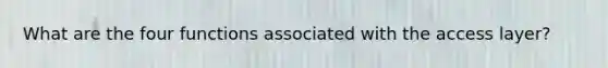 What are the four functions associated with the access layer?