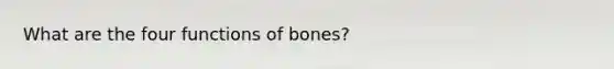 What are the four functions of bones?