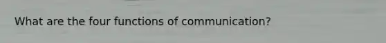 What are the four functions of communication?