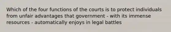 Which of the four functions of the courts is to protect individuals from unfair advantages that government - with its immense resources - automatically enjoys in legal battles