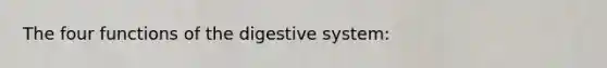 The four functions of the digestive system: