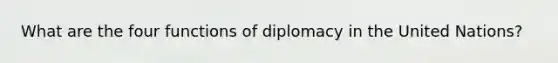 What are the four functions of diplomacy in the United Nations?