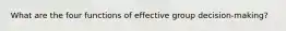 What are the four functions of effective group decision-making?