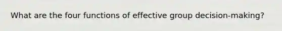 What are the four functions of effective group decision-making?