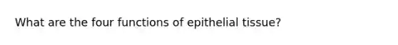 What are the four functions of epithelial tissue?