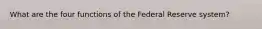 What are the four functions of the Federal Reserve system?