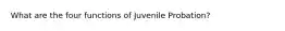 What are the four functions of Juvenile Probation?