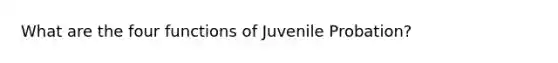 What are the four functions of Juvenile Probation?